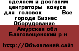 сделаем и доставим центраторы (конуса) для  головок Krones - Все города Бизнес » Оборудование   . Амурская обл.,Благовещенский р-н